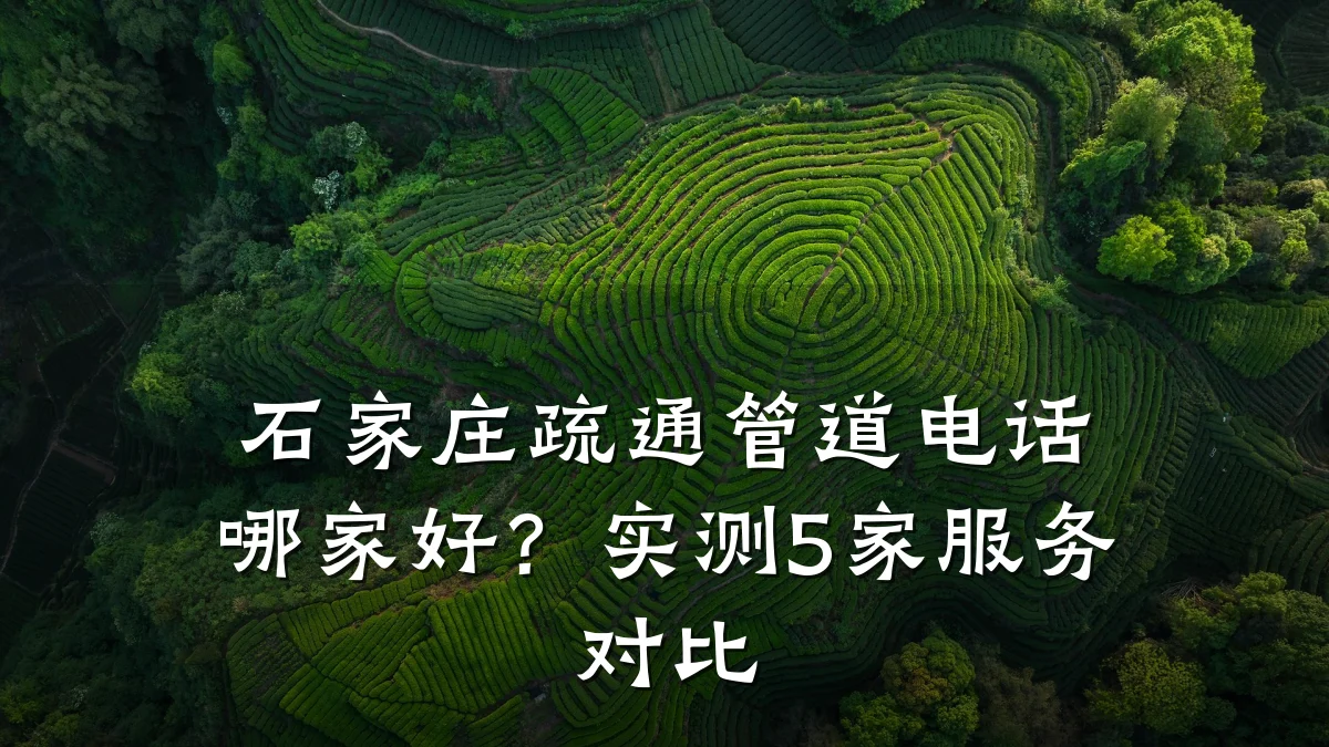 石家庄疏通管道电话哪家好?实测5家服务对比