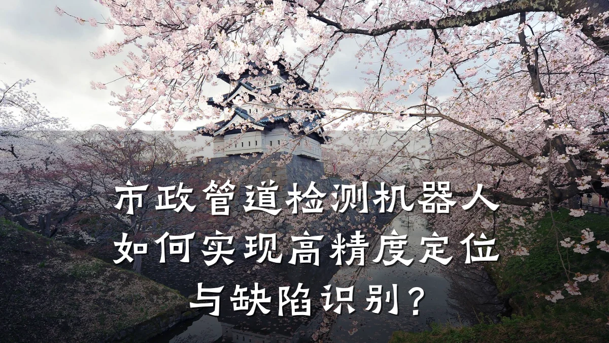 市政管道检测机器人如何实现高精度定位与缺陷识别?