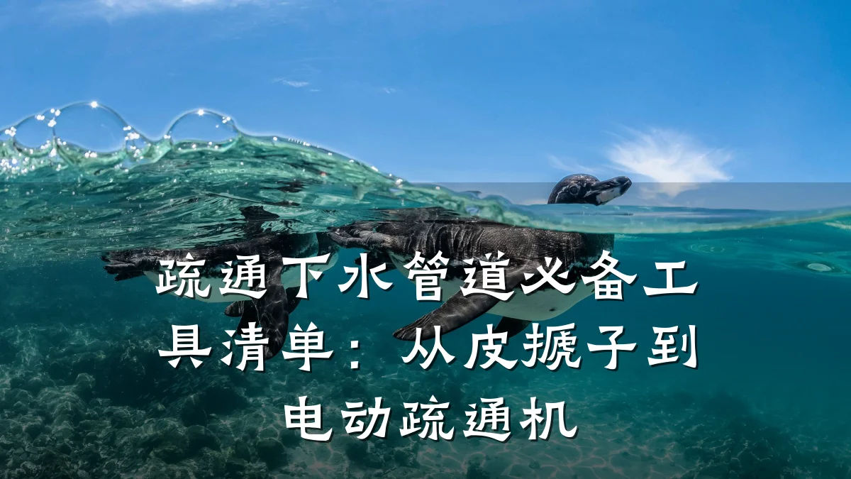 疏通下水管道必备工具清单:从皮搋子到电动疏通机
