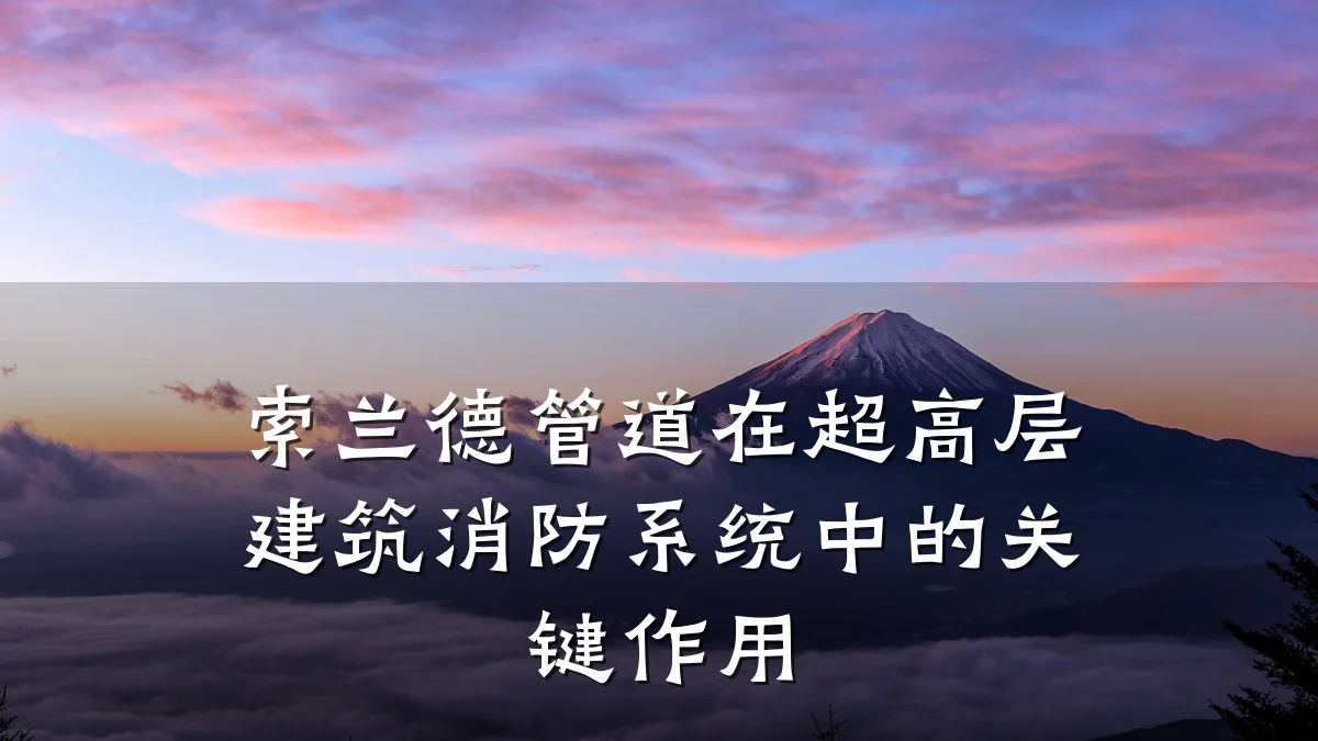 索兰德管道在超高层建筑消防系统中的关键作用