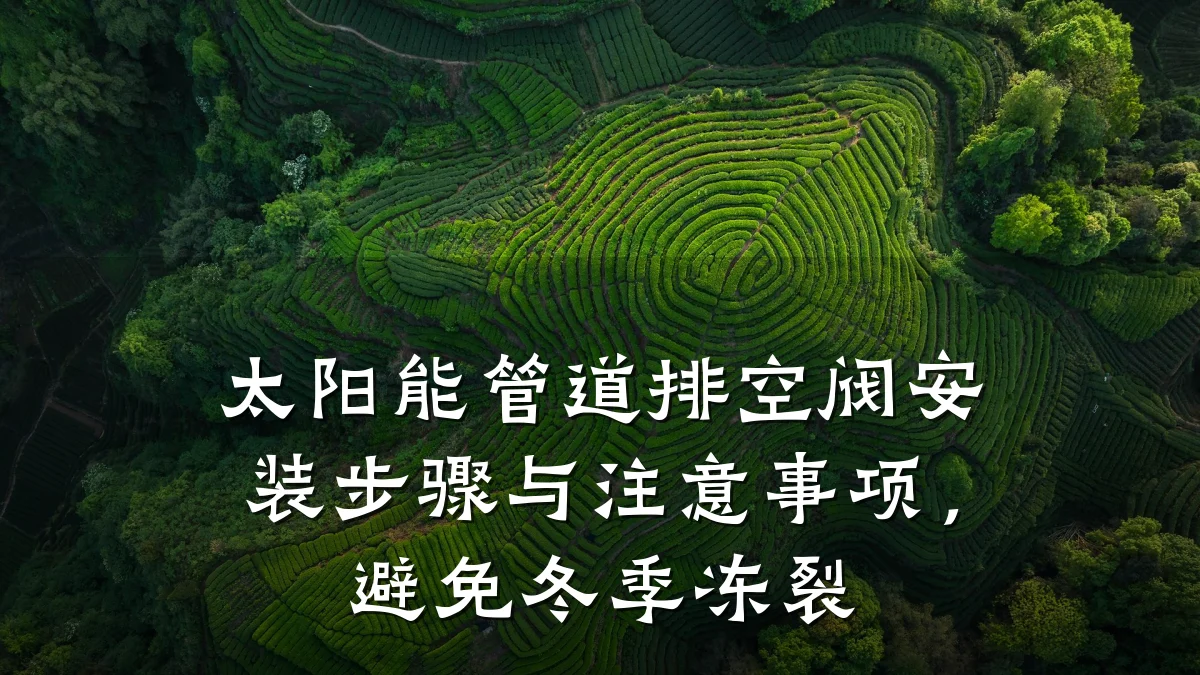 太阳能管道排空阀安装步骤与注意事项,避免冬季冻裂