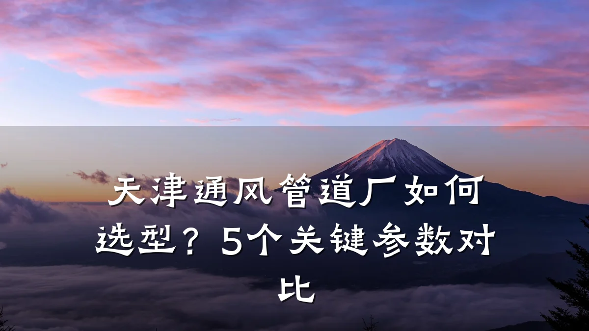 天津通风管道厂如何选型?5个关键参数对比