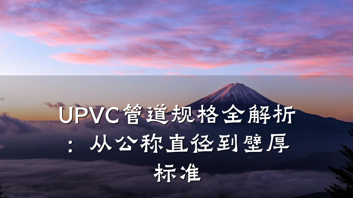 UPVC管道规格全解析:从公称直径到壁厚标准