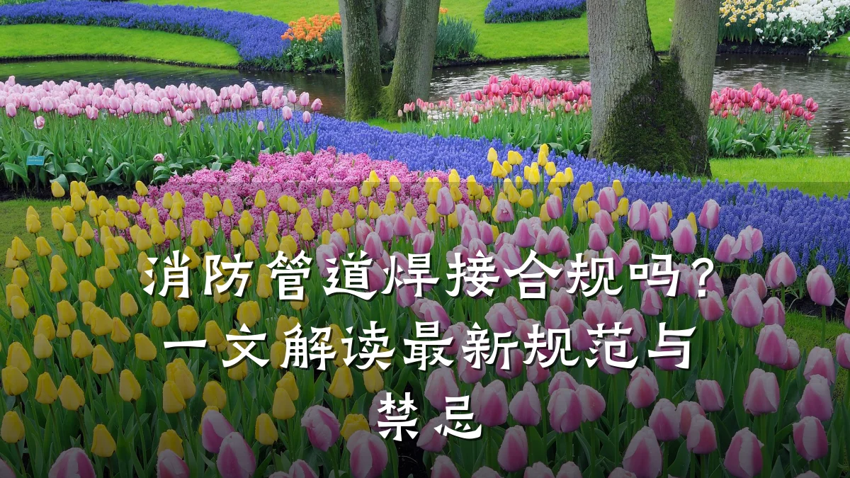 消防管道焊接合规吗?一文解读最新规范与禁忌