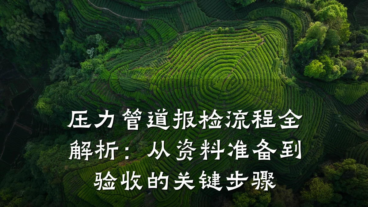 压力管道报检流程全解析:从资料准备到验收的关键步骤