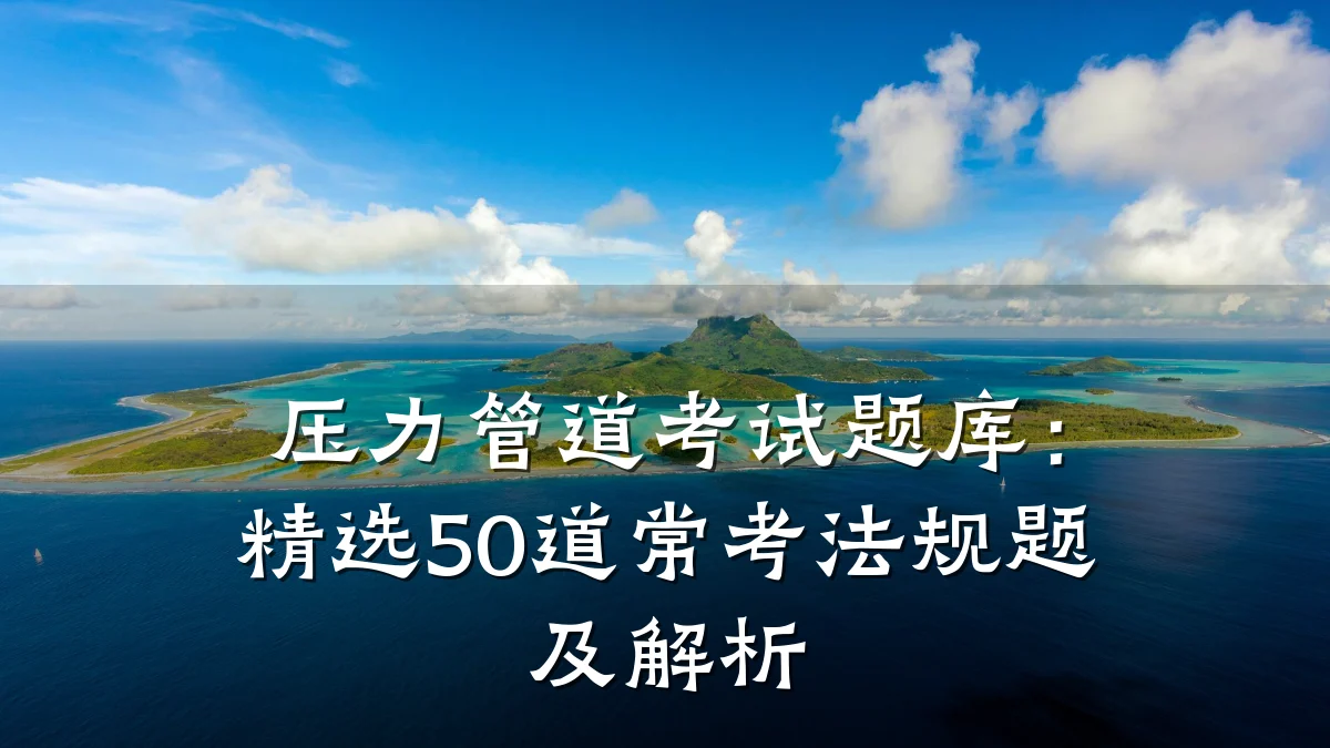 压力管道考试题库：精选50道常考法规题及解析