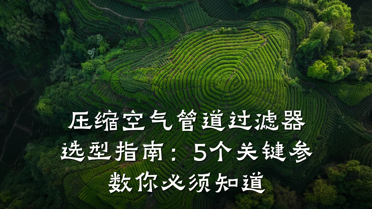 压缩空气管道过滤器选型指南:5个关键参数你必须知道