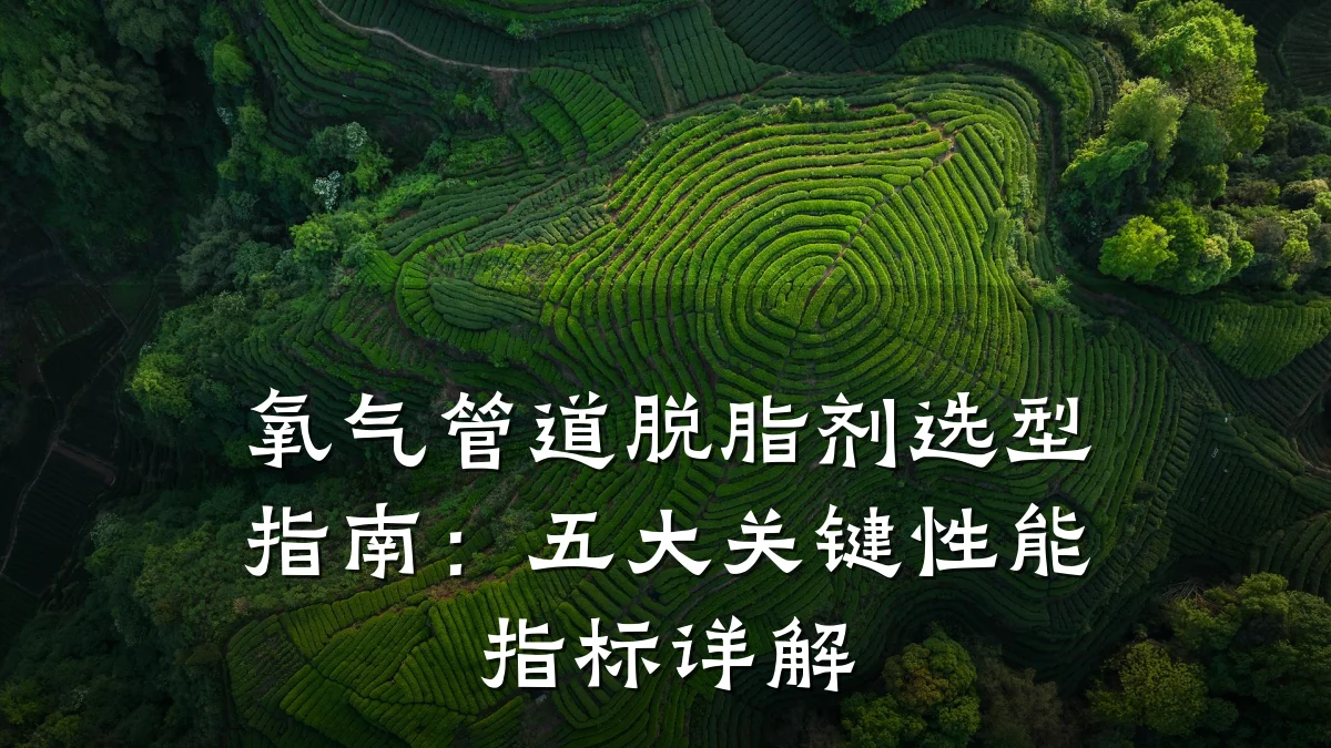 氧气管道脱脂剂选型指南:五大关键性能指标详解