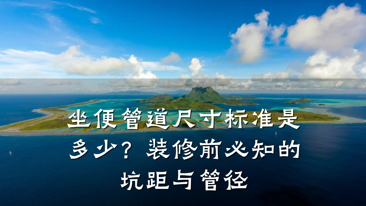 坐便管道尺寸标准是多少?装修前必知的坑距与管径
