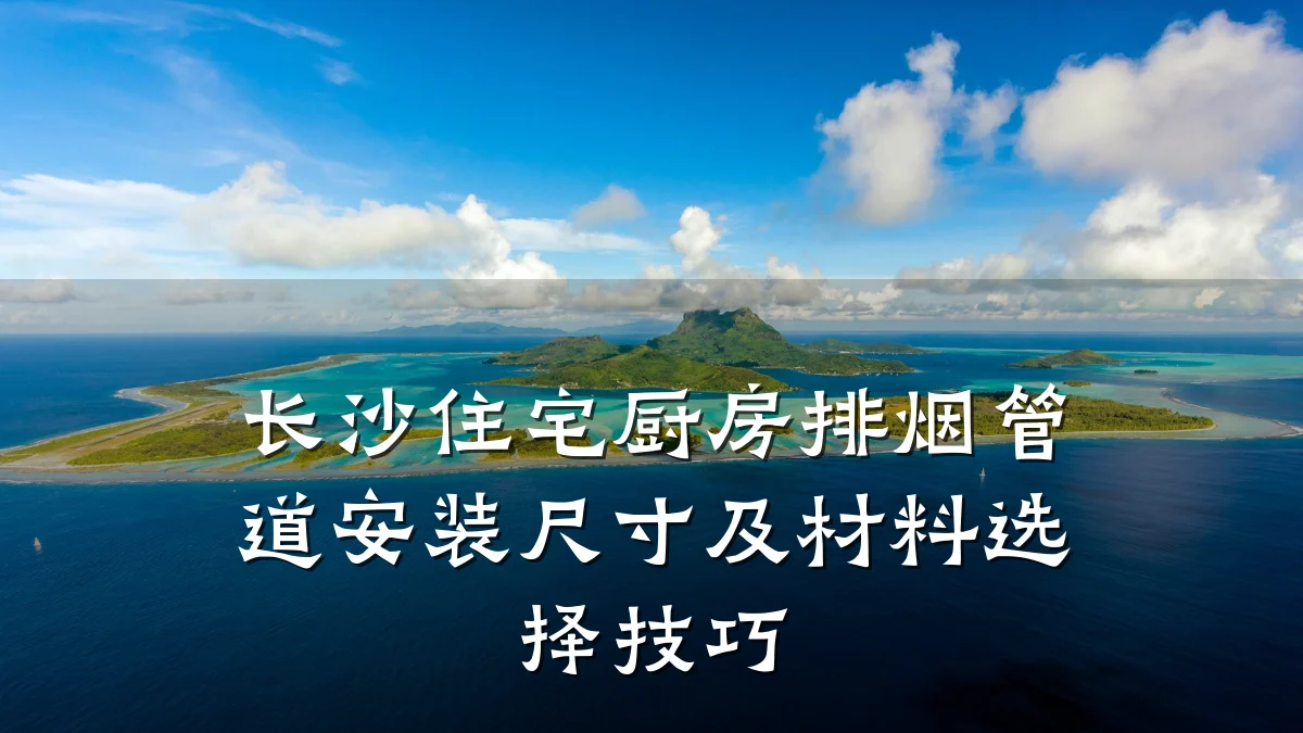 长沙住宅厨房排烟管道安装尺寸及材料选择技巧