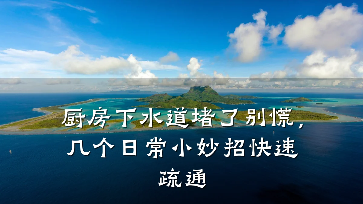 厨房下水道堵了别慌,几个日常小妙招快速疏通