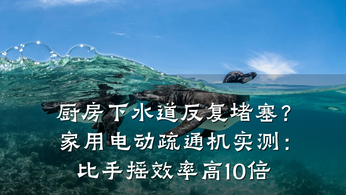 厨房下水道反复堵塞?家用电动疏通机实测:比手摇效率高10倍