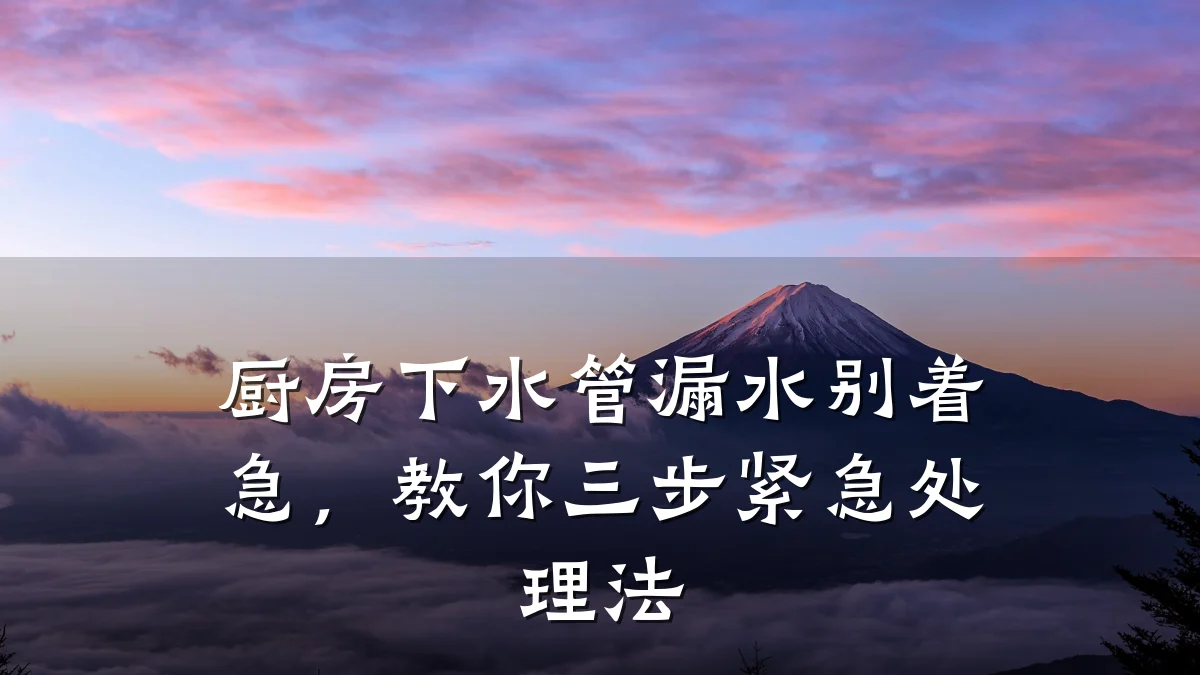 厨房下水管漏水别着急,教你三步紧急处理法
