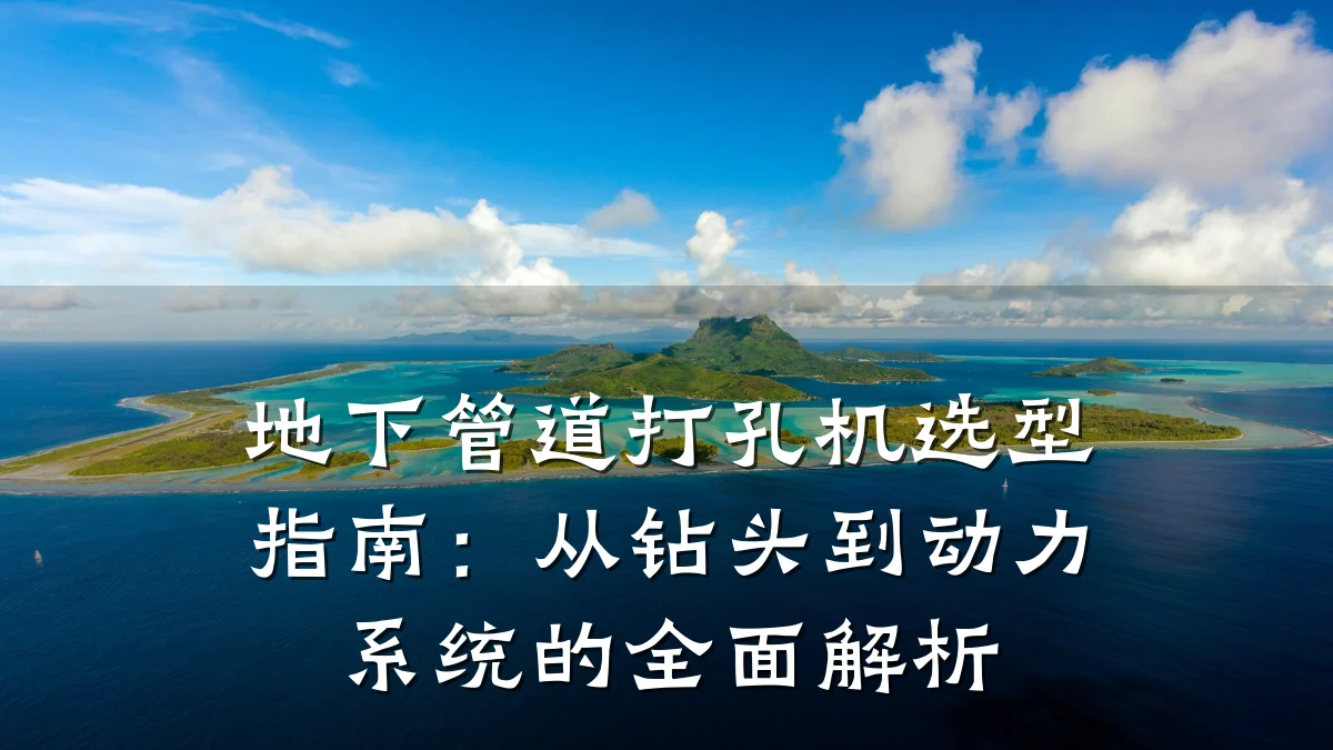 地下管道打孔机选型指南:从钻头到动力系统的全面解析