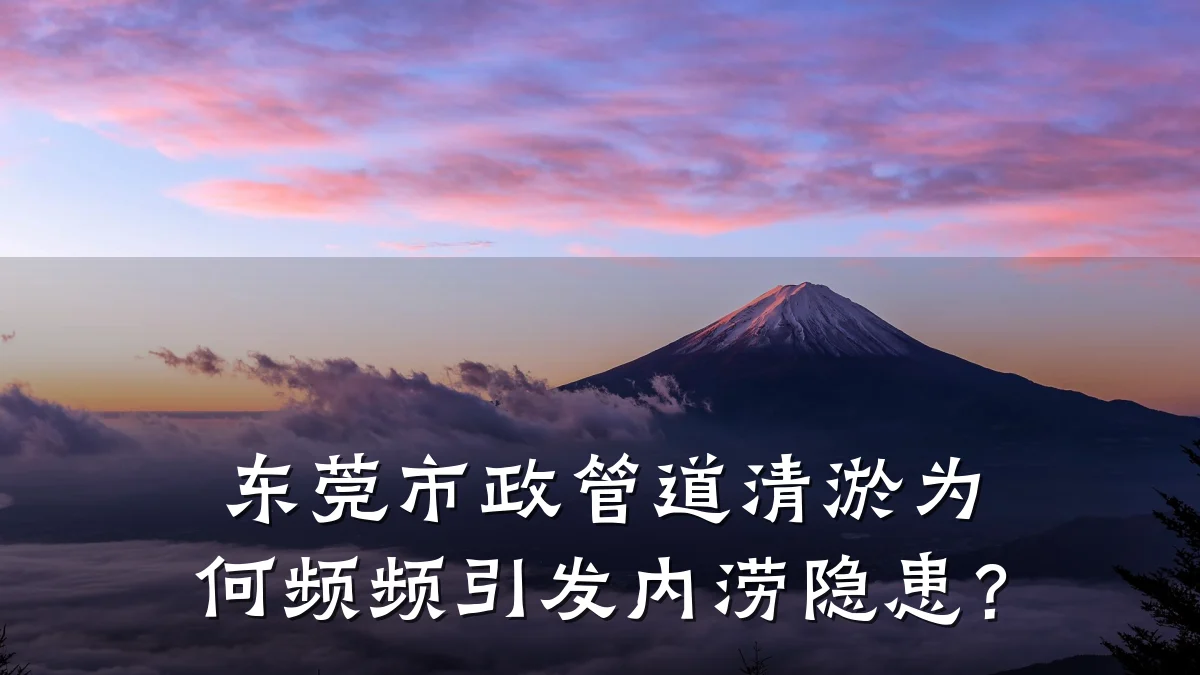东莞市政管道清淤为何频频引发内涝隐患?