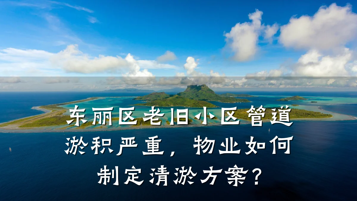 东丽区老旧小区管道淤积严重,物业如何制定清淤方案?