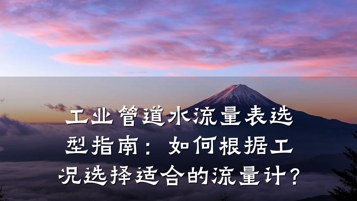 工业管道水流量表选型指南:如何根据工况选择适合的流量计?