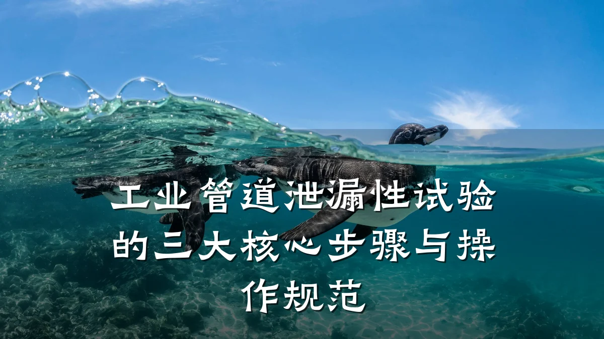 工业管道泄漏性试验的三大核心步骤与操作规范