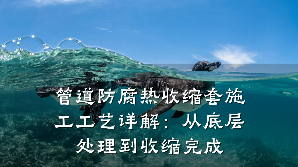 管道防腐热收缩套施工工艺详解:从底层处理到收缩完成