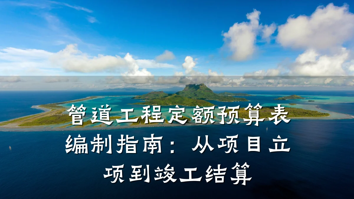 管道工程定额预算表编制指南:从项目立项到竣工结算