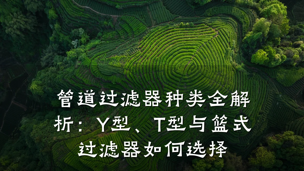 管道过滤器种类全解析:Y型、T型与篮式过滤器如何选择