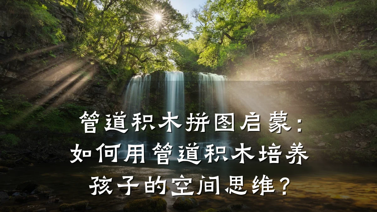 管道积木拼图启蒙:如何用管道积木培养孩子的空间思维?