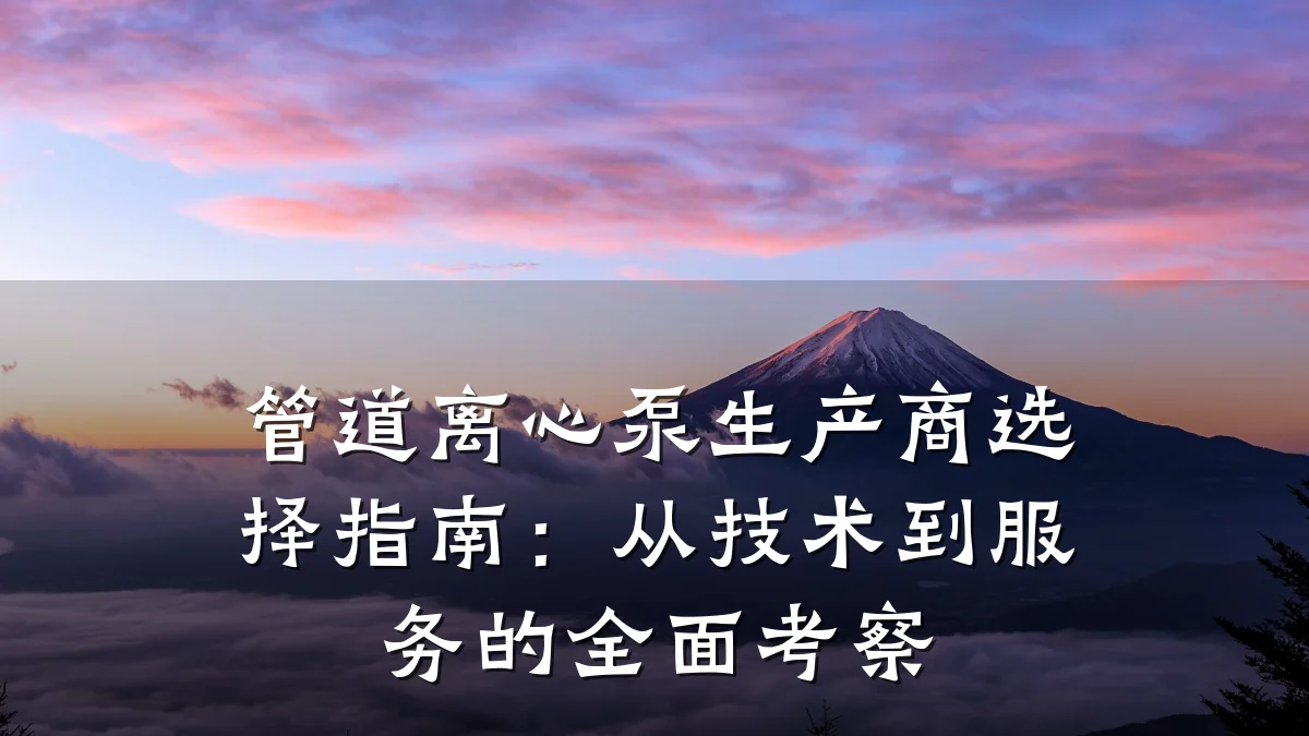 管道离心泵生产商选择指南:从技术到服务的全面考察