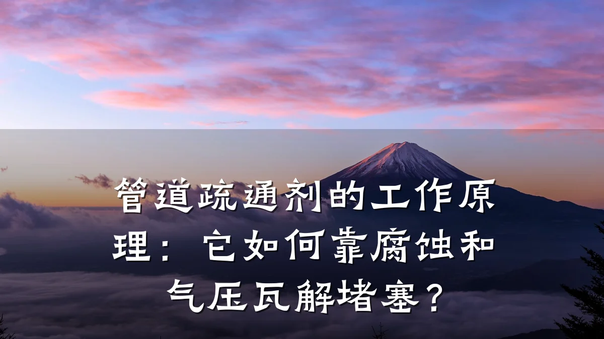 管道疏通剂的工作原理:它如何靠腐蚀和气压瓦解堵塞?