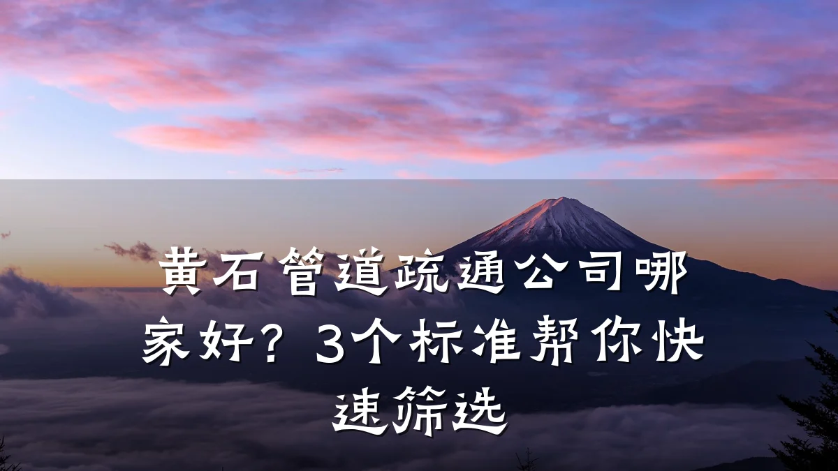黄石管道疏通公司哪家好?3个标准帮你快速筛选