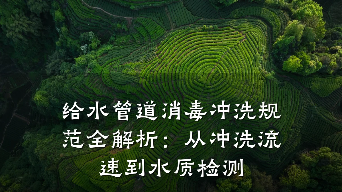 给水管道消毒冲洗规范全解析:从冲洗流速到水质检测