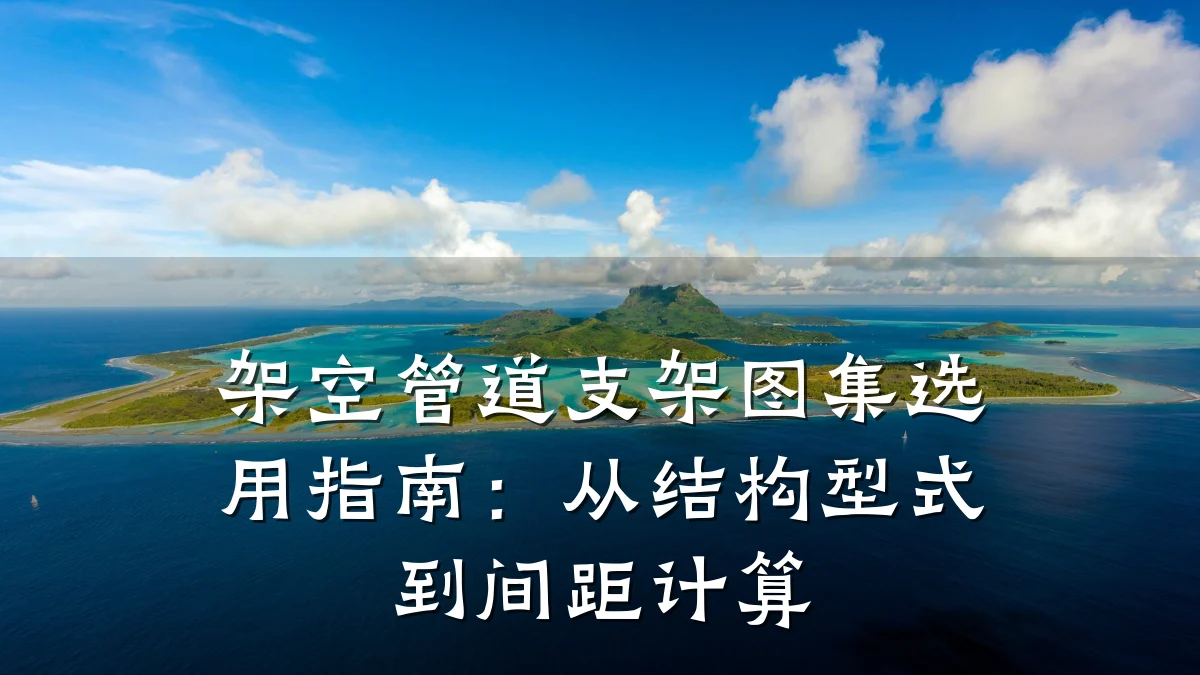架空管道支架图集选用指南:从结构型式到间距计算