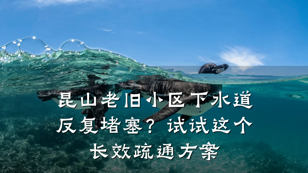 昆山老旧小区下水道反复堵塞？试试这个长效疏通方案