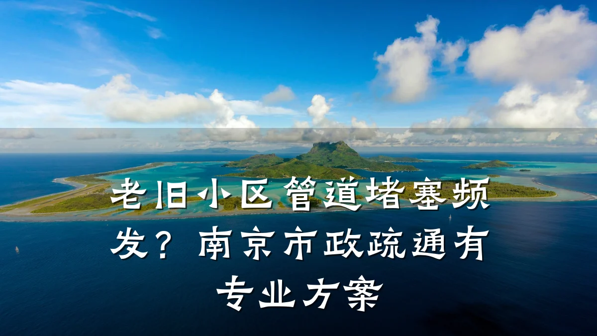 老旧小区管道堵塞频发?南京市政疏通有专业方案