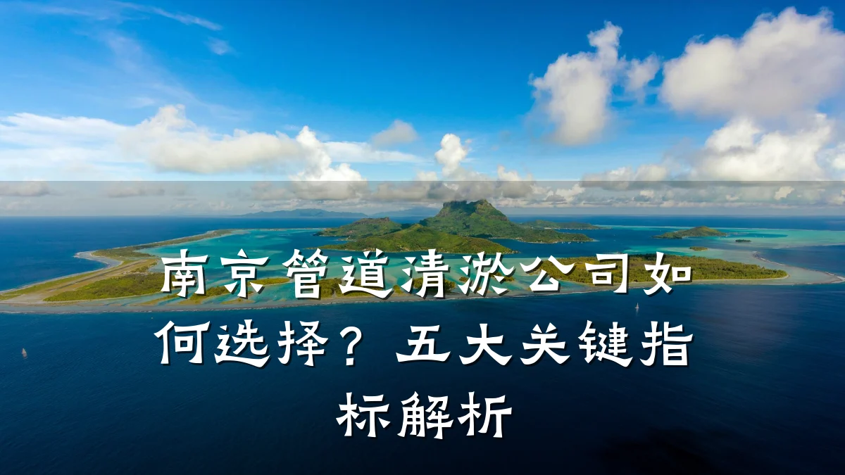 南京管道清淤公司如何选择?五大关键指标解析