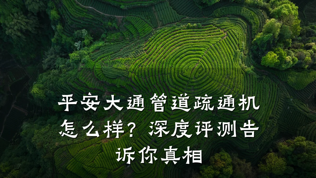 平安大通管道疏通机怎么样?深度评测告诉你真相