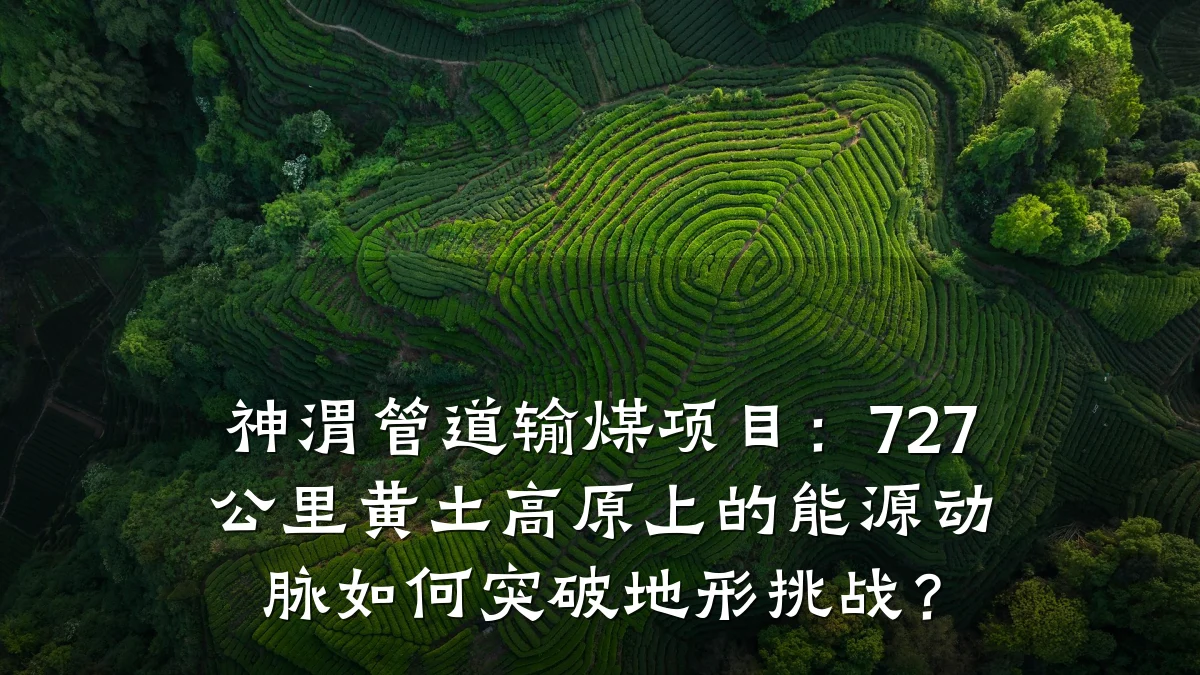 神渭管道输煤项目:727公里黄土高原上的能源动脉如何突破地形挑战?