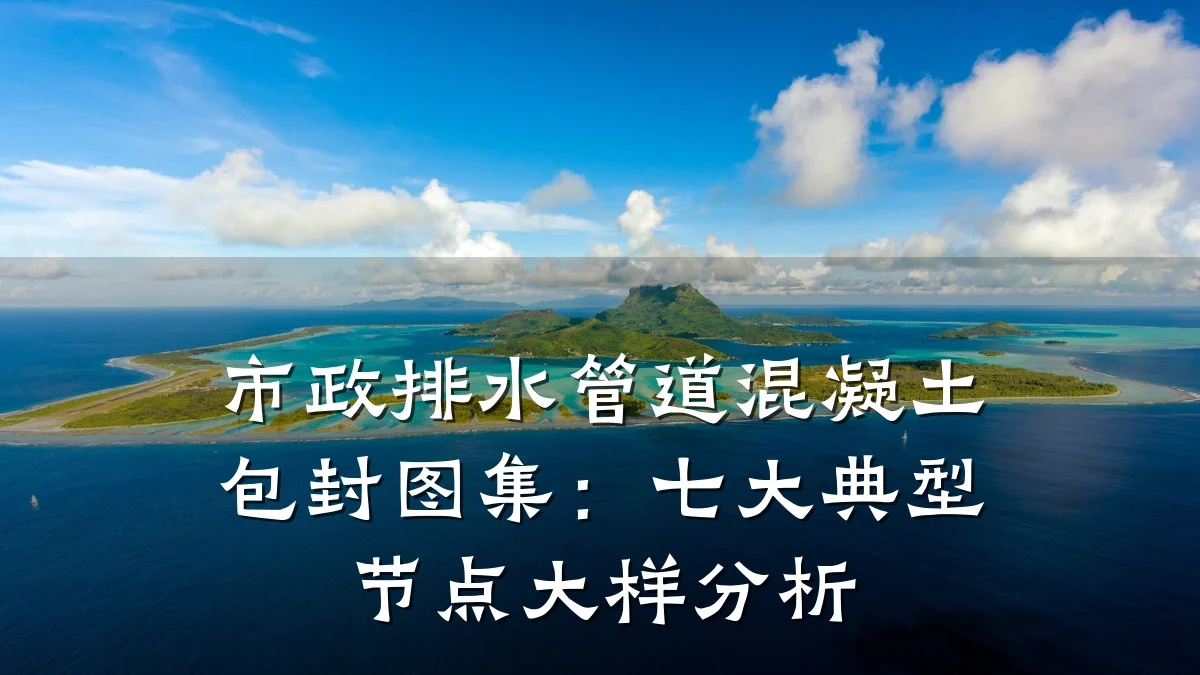 市政排水管道混凝土包封图集:七大典型节点大样分析