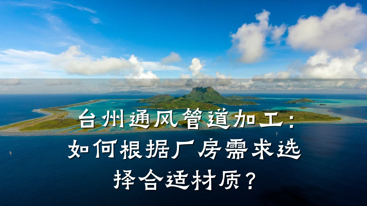 台州通风管道加工:如何根据厂房需求选择合适材质?