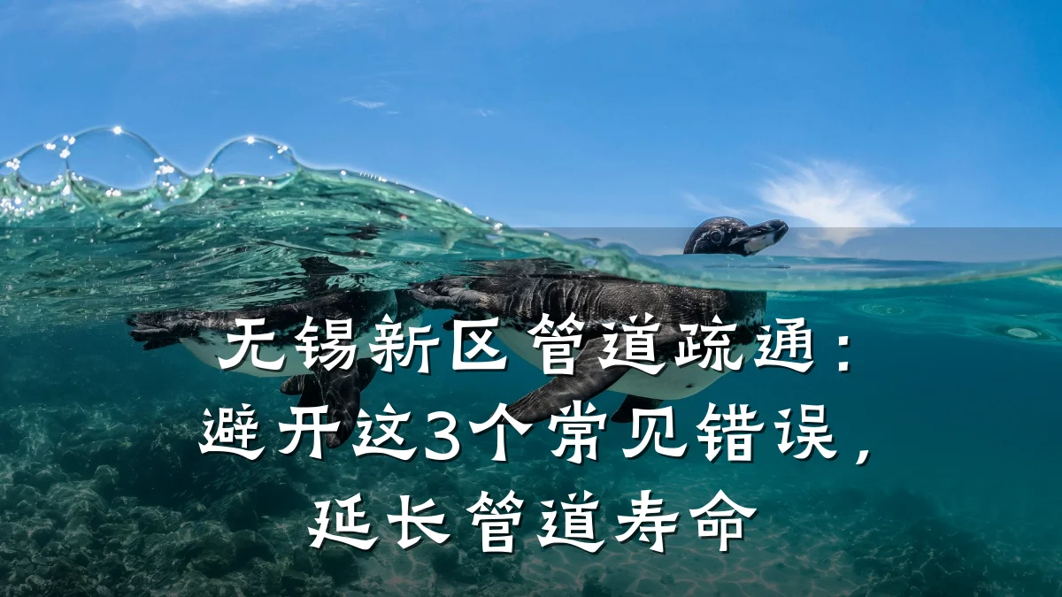 无锡新区管道疏通:避开这3个常见错误,延长管道寿命
