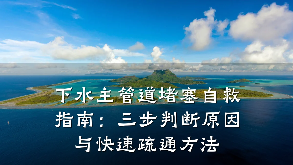 下水主管道堵塞自救指南:三步判断原因与快速疏通方法