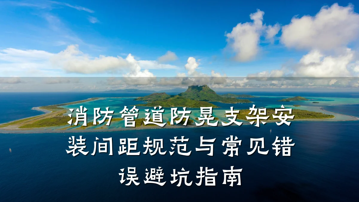 消防管道防晃支架安装间距规范与常见错误避坑指南
