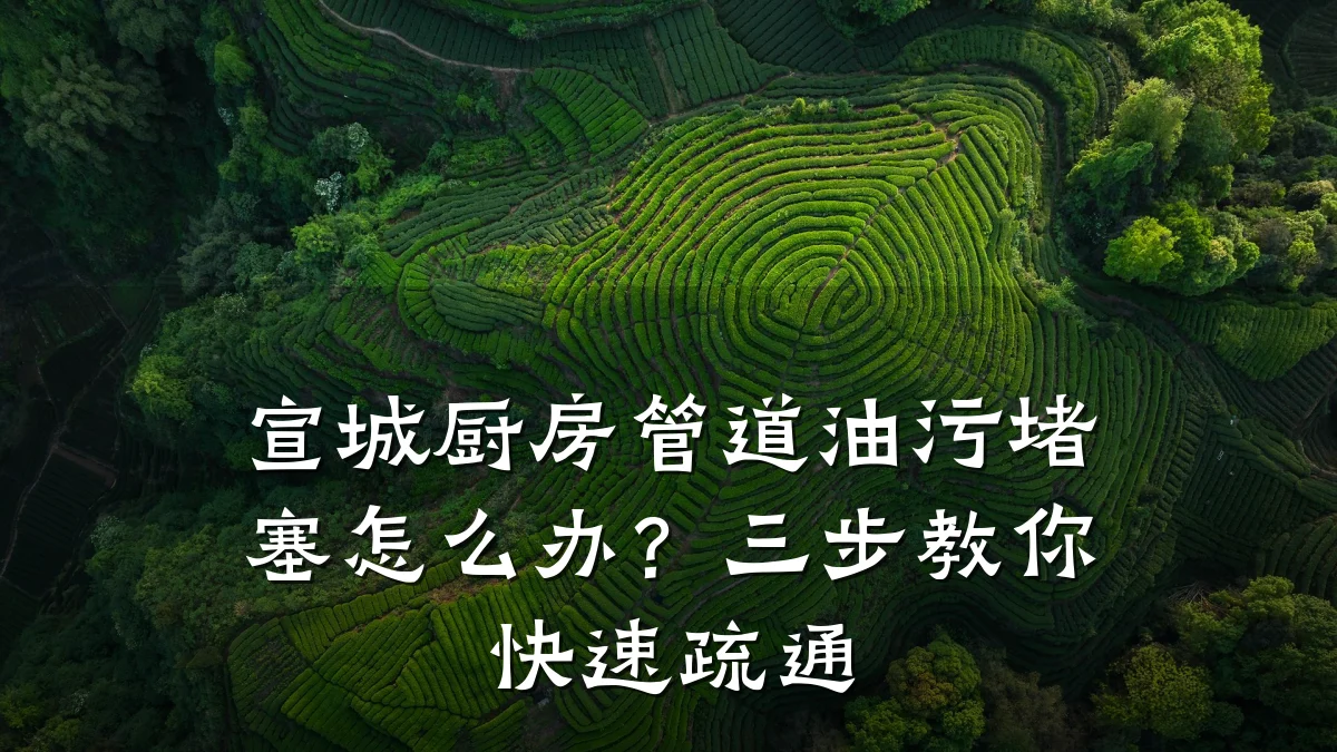 宣城厨房管道油污堵塞怎么办？三步教你快速疏通