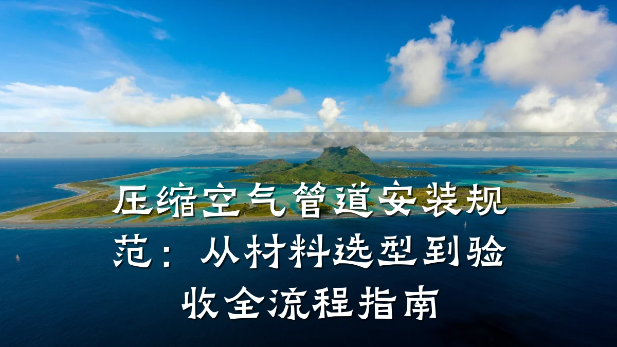 压缩空气管道安装规范:从材料选型到验收全流程指南