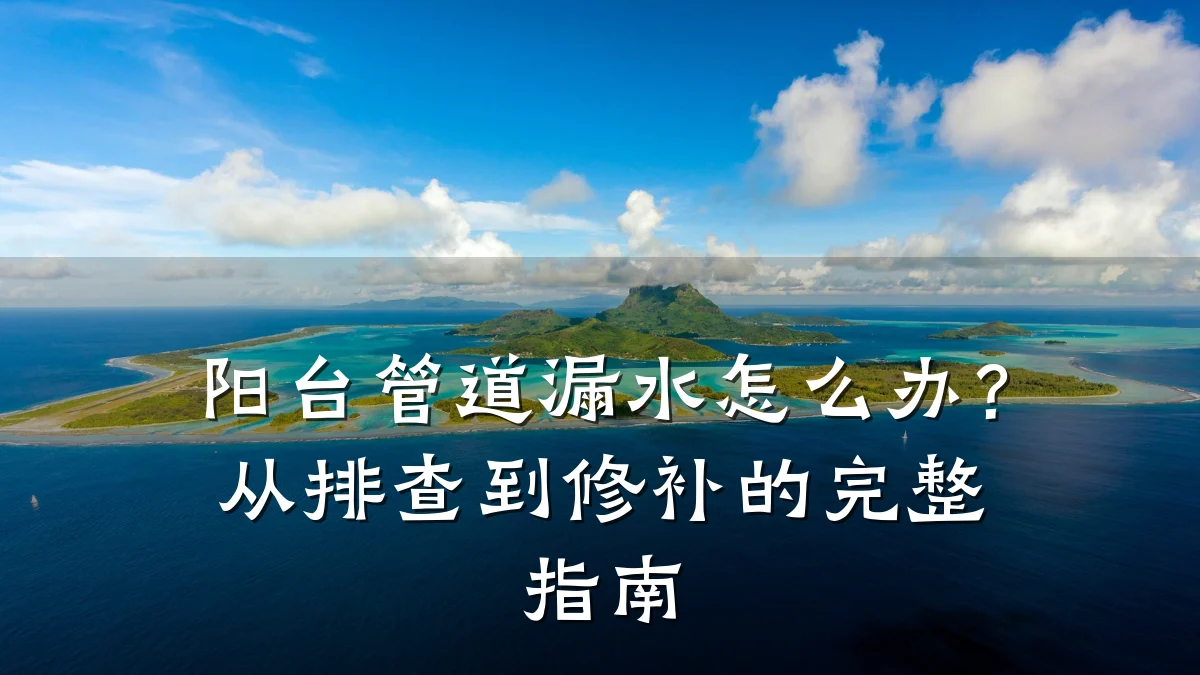 阳台管道漏水怎么办?从排查到修补的完整指南