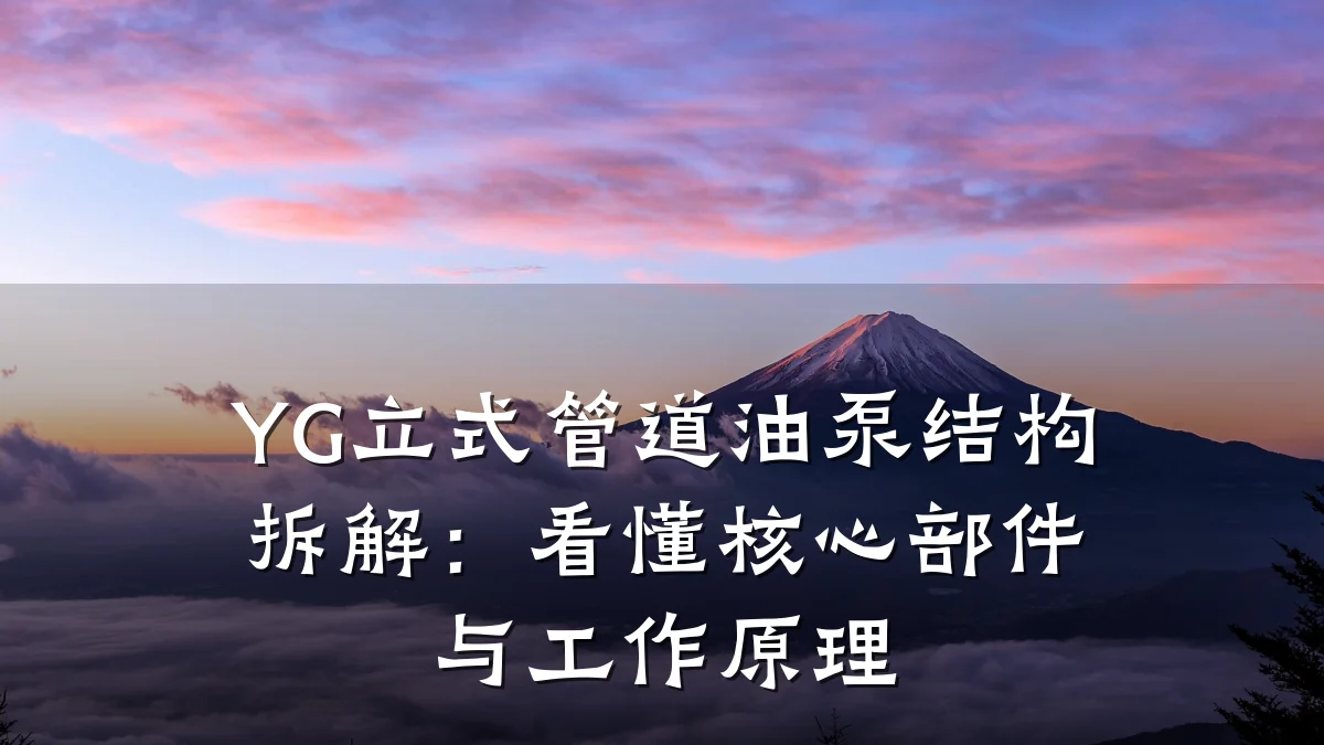 YG立式管道油泵结构拆解:看懂核心部件与工作原理