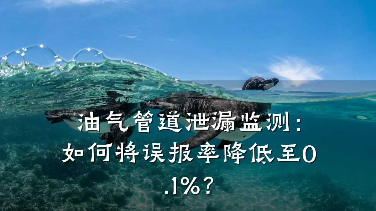 油气管道泄漏监测:如何将误报率降低至0.1%?