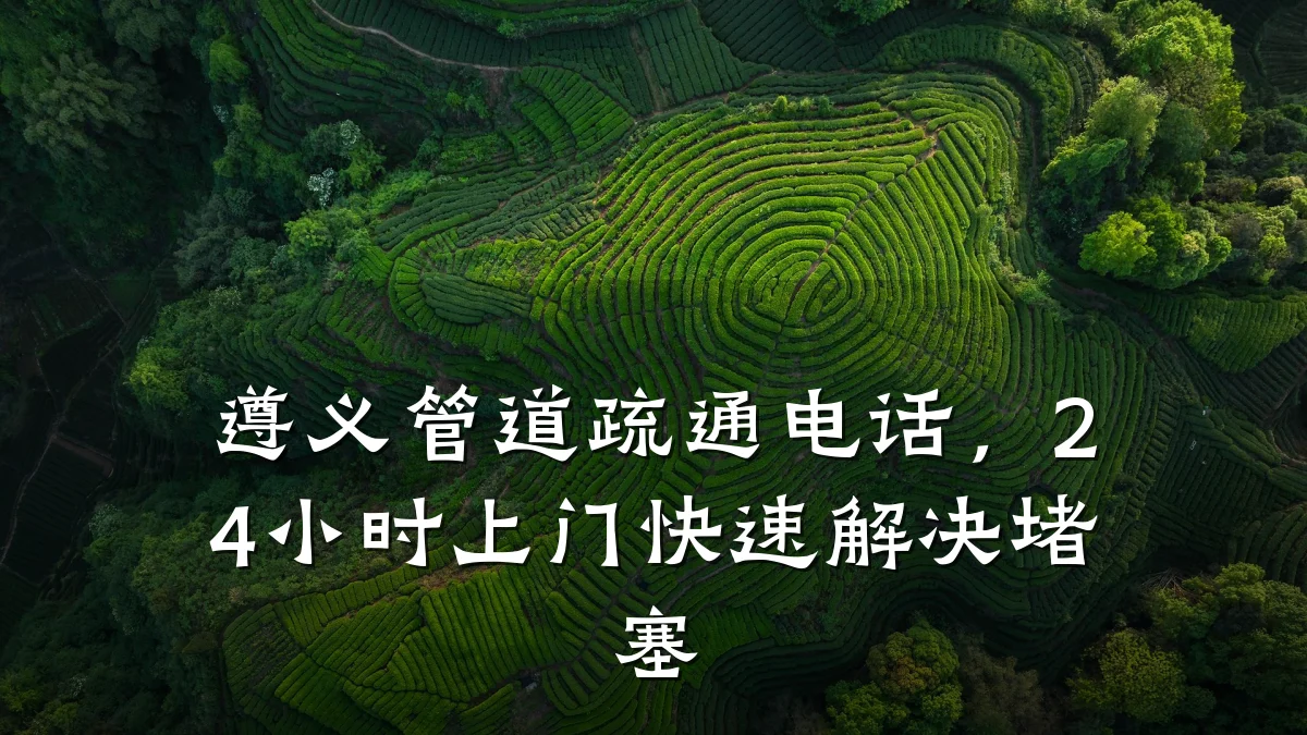 遵义管道疏通电话,24小时上门快速解决堵塞